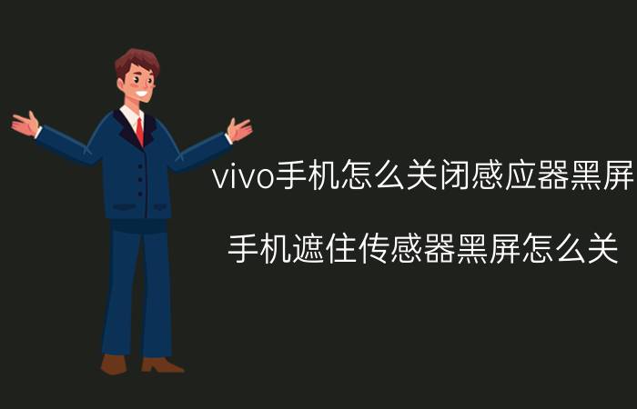 vivo手机怎么关闭感应器黑屏 手机遮住传感器黑屏怎么关？